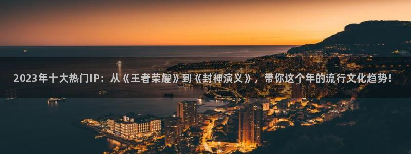 糖果派对体验版：2023年十大热门IP：从《王者荣耀》到《封神演义》，带你这个年的流行文化趋势！