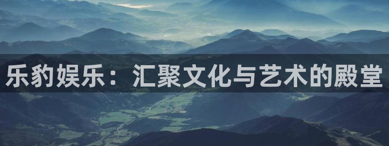 糖果派对app安卓：乐豹娱乐：汇聚文化与艺术的殿堂