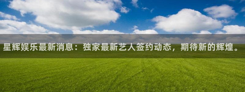 糖果派对赌钱：星辉娱乐最新消息：独家最新艺人签约动态，期待新的辉煌。