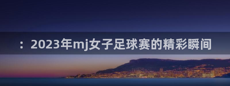 糖果派对爆分8000倍：：2023年mj女子足球赛的精彩瞬间
