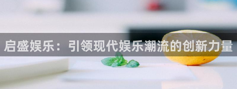 糖果派对有哪些平台：启盛娱乐：引领现代娱乐潮流的创新力量