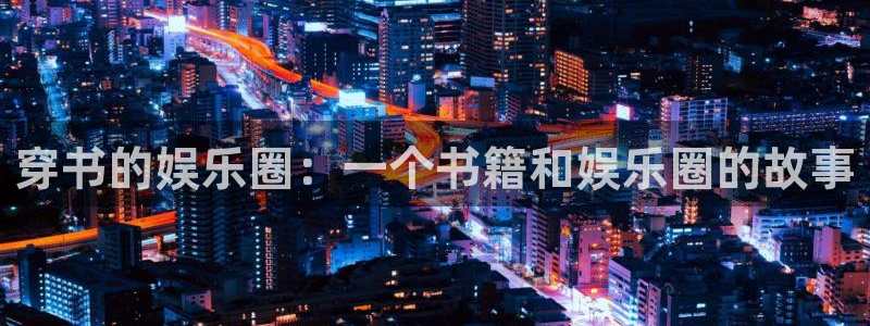 在线糖果派对游戏：穿书的娱乐圈：一个书籍和娱乐圈的故事