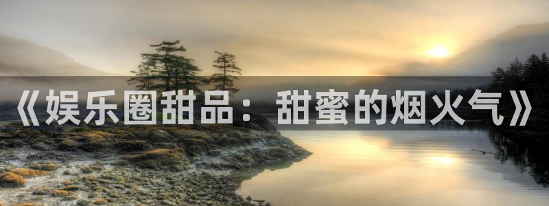 糖果派对app怎么下载：《娱乐圈甜品：甜蜜的烟火气》